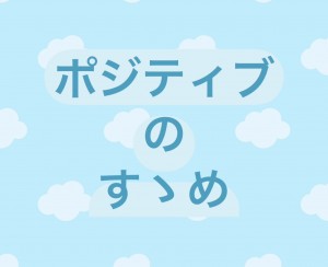 ポジティブのすゝめ